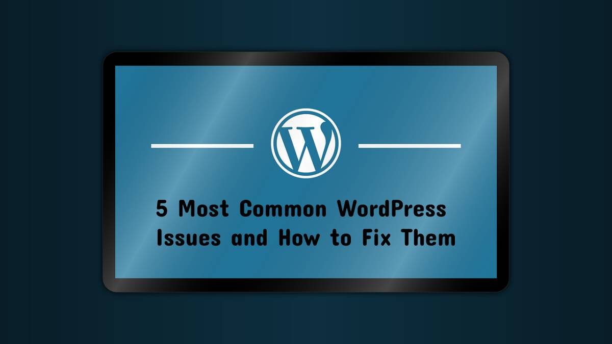 5 Most Common WordPress Issues and How to Fix Them
