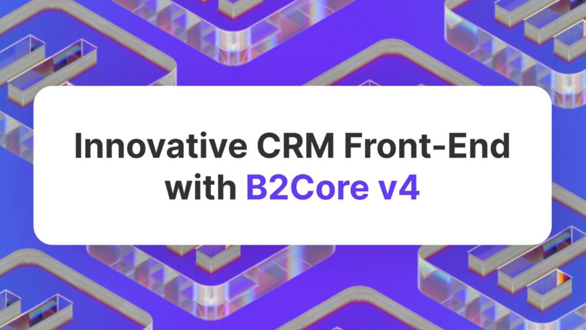 B2Core Presents Next-Level CRM Interface for Upgraded User Experience