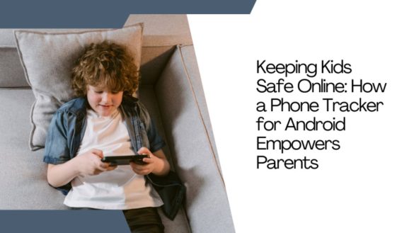 Keeping_Kids_Safe_Online - How a Phone Tracker for Android Empowers Parents