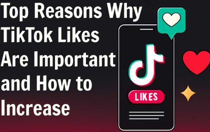 Top Reasons Why TikTok Likes Are Important and How to Increase